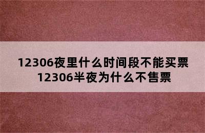 12306夜里什么时间段不能买票 12306半夜为什么不售票